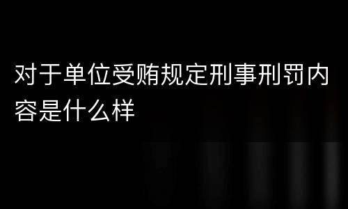 对于单位受贿规定刑事刑罚内容是什么样