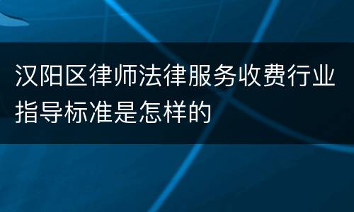 汉阳区律师法律服务收费行业指导标准是怎样的
