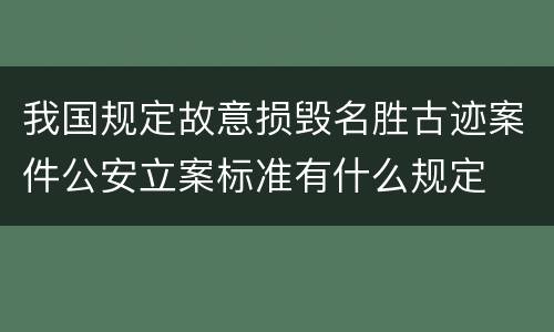 我国规定故意损毁名胜古迹案件公安立案标准有什么规定