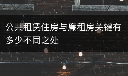 公共租赁住房与廉租房关键有多少不同之处