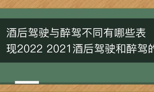 酒后驾驶与醉驾不同有哪些表现2022 2021酒后驾驶和醉驾的区别