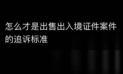 怎么才是出售出入境证件案件的追诉标准
