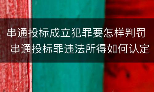 串通投标成立犯罪要怎样判罚 串通投标罪违法所得如何认定