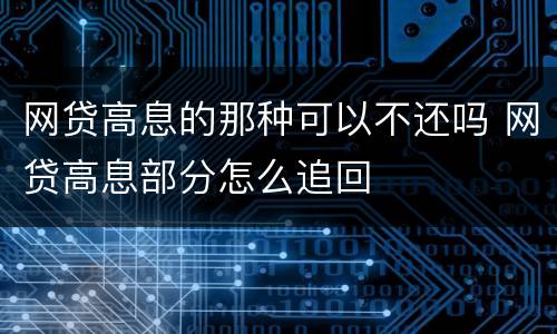 网贷高息的那种可以不还吗 网贷高息部分怎么追回