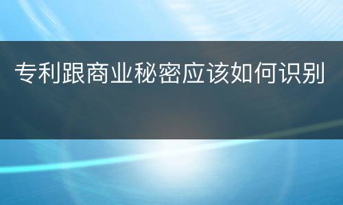 专利跟商业秘密应该如何识别