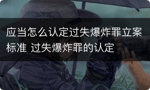 应当怎么认定过失爆炸罪立案标准 过失爆炸罪的认定