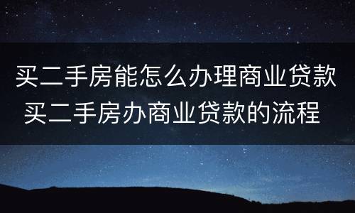 买二手房能怎么办理商业贷款 买二手房办商业贷款的流程