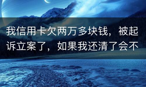 我信用卡欠两万多块钱，被起诉立案了，如果我还清了会不会坐牢