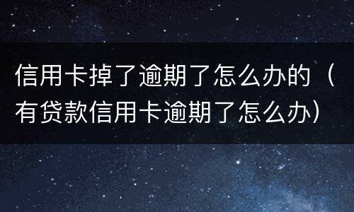 信用卡掉了逾期了怎么办的（有贷款信用卡逾期了怎么办）