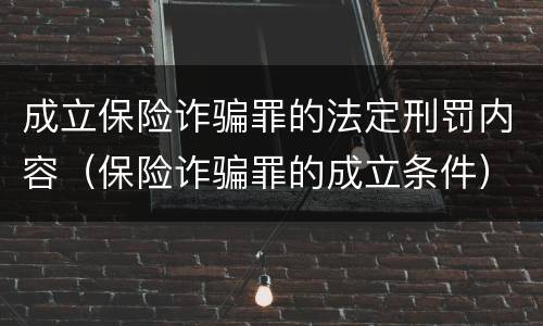 成立保险诈骗罪的法定刑罚内容（保险诈骗罪的成立条件）