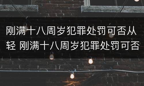 刚满十八周岁犯罪处罚可否从轻 刚满十八周岁犯罪处罚可否从轻处理