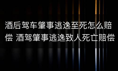 酒后驾车肇事逃逸至死怎么赔偿 酒驾肇事逃逸致人死亡赔偿