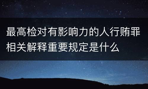 最高检对有影响力的人行贿罪相关解释重要规定是什么