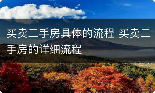 买卖二手房具体的流程 买卖二手房的详细流程