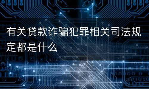 有关贷款诈骗犯罪相关司法规定都是什么