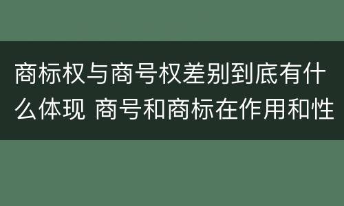 商标权与商号权差别到底有什么体现 商号和商标在作用和性质上的区别