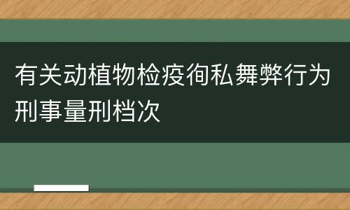 有关动植物检疫徇私舞弊行为刑事量刑档次
