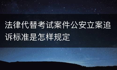 法律代替考试案件公安立案追诉标准是怎样规定