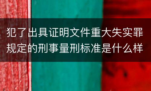 犯了出具证明文件重大失实罪规定的刑事量刑标准是什么样的