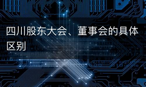 四川股东大会、董事会的具体区别