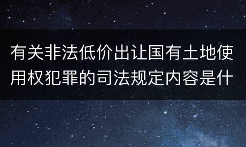 有关非法低价出让国有土地使用权犯罪的司法规定内容是什么