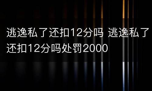 逃逸私了还扣12分吗 逃逸私了还扣12分吗处罚2000