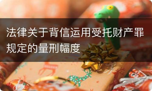 法律关于背信运用受托财产罪规定的量刑幅度