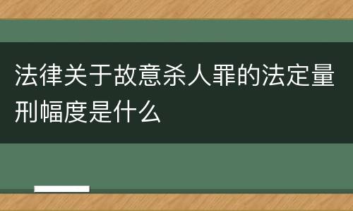 法律关于故意杀人罪的法定量刑幅度是什么