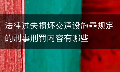 法律过失损坏交通设施罪规定的刑事刑罚内容有哪些