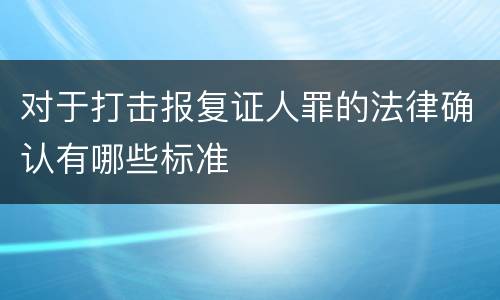 对于打击报复证人罪的法律确认有哪些标准