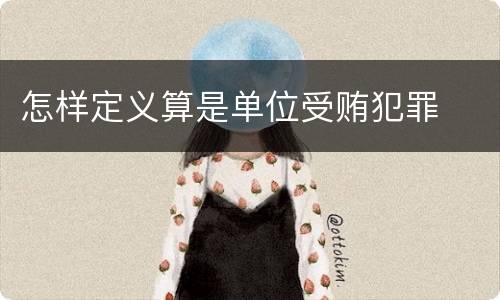 怎样定义算是单位受贿犯罪