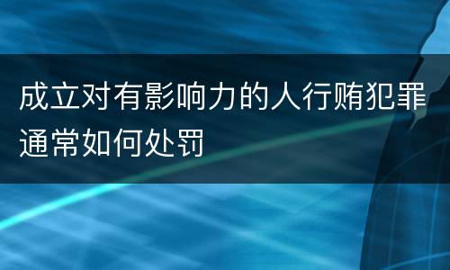 成立对有影响力的人行贿犯罪通常如何处罚