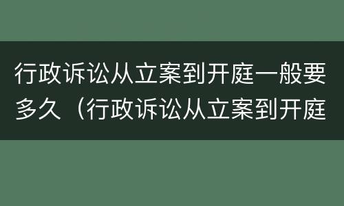 行政诉讼从立案到开庭一般要多久（行政诉讼从立案到开庭需多长时间）