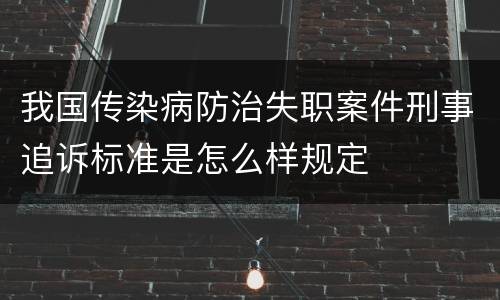 我国传染病防治失职案件刑事追诉标准是怎么样规定