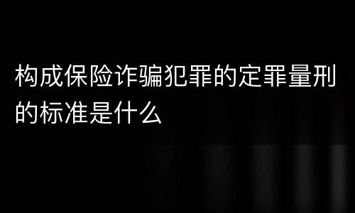 构成保险诈骗犯罪的定罪量刑的标准是什么