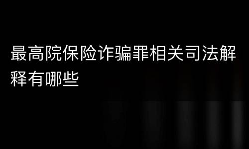 最高院保险诈骗罪相关司法解释有哪些