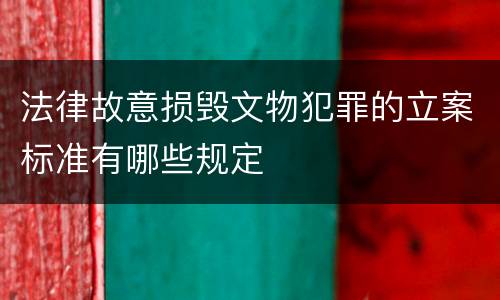 法律故意损毁文物犯罪的立案标准有哪些规定