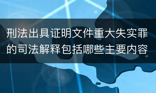 刑法出具证明文件重大失实罪的司法解释包括哪些主要内容