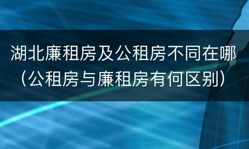 湖北廉租房及公租房不同在哪（公租房与廉租房有何区别）