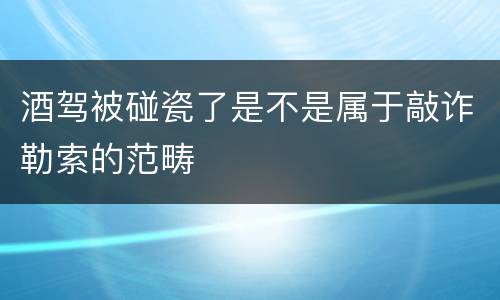 酒驾被碰瓷了是不是属于敲诈勒索的范畴