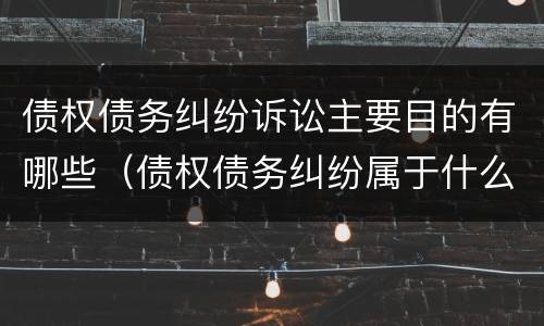 债权债务纠纷诉讼主要目的有哪些（债权债务纠纷属于什么案由）