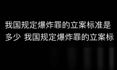 我国规定爆炸罪的立案标准是多少 我国规定爆炸罪的立案标准是多少条