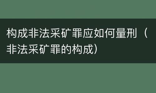 构成非法采矿罪应如何量刑（非法采矿罪的构成）