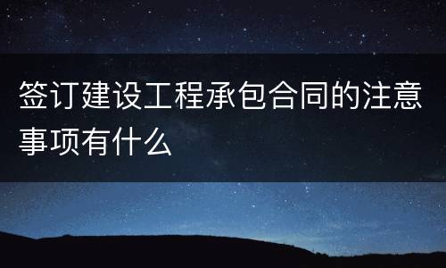 签订建设工程承包合同的注意事项有什么