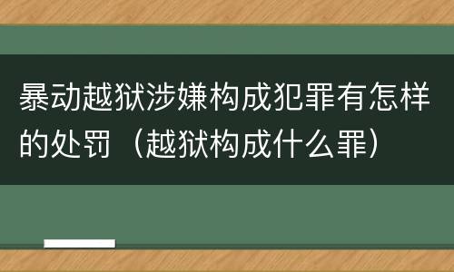 暴动越狱涉嫌构成犯罪有怎样的处罚（越狱构成什么罪）