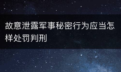 故意泄露军事秘密行为应当怎样处罚判刑