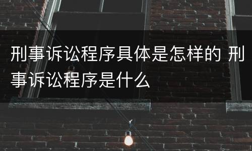 刑事诉讼程序具体是怎样的 刑事诉讼程序是什么