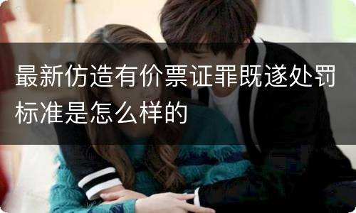 最新仿造有价票证罪既遂处罚标准是怎么样的