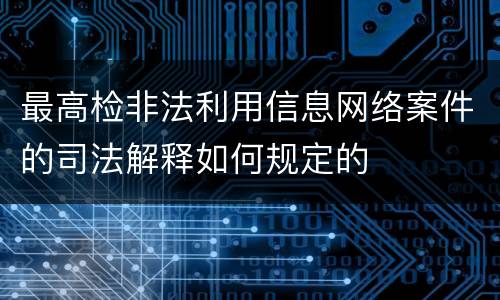 最高检非法利用信息网络案件的司法解释如何规定的