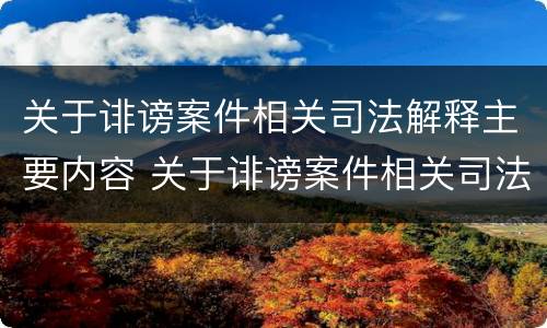 关于诽谤案件相关司法解释主要内容 关于诽谤案件相关司法解释主要内容是什么